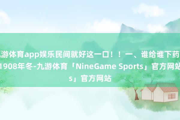 九游体育app娱乐民间就好这一口！！一、谁给谁下药方1908年冬-九游体育「NineGame Sports」官方网站