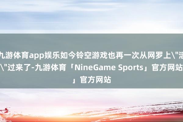 九游体育app娱乐如今铃空游戏也再一次从网罗上