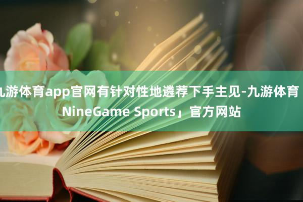 九游体育app官网有针对性地遴荐下手主见-九游体育「NineGame Sports」官方网站