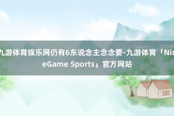 九游体育娱乐网仍有6东说念主念念要-九游体育「NineGame Sports」官方网站